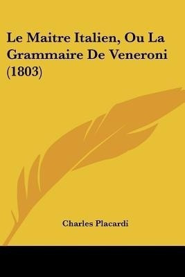 Le Maitre Italien, Ou La Grammaire De Veneroni (1803)(French, Paperback, Placardi Charles)
