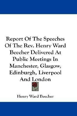 Report Of The Speeches Of The Rev. Henry Ward Beecher Delivered At Public Meetings In Manchester, Glasgow, Edinburgh, Liverpool And London(English, Paperback, Beecher Henry Ward)
