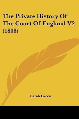 The Private History Of The Court Of England V2 (1808)(English, Paperback, Green Sarah)