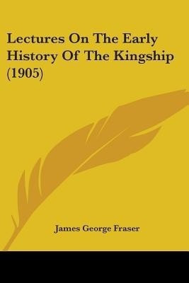 Lectures On The Early History Of The Kingship (1905)(English, Paperback, Fraser James George)