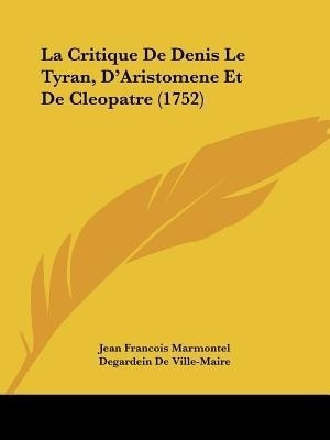La Critique De Denis Le Tyran, D'Aristomene Et De Cleopatre (1752)(French, Paperback, Marmontel Jean Francois)