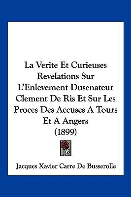 La Verite Et Curieuses Revelations Sur L'Enlevement Dusenateur Clement De Ris Et Sur Les Proces Des Accuses A Tours Et A Angers (1899)(French, Paperback, De Busserolle Jacques Xavier Carre) La Verite Et Curieuses Revelations Sur L'Enlevement Dusenateur Clement De Ris Et Sur Les Proces Des Accuses A Tours Et A Angers (1899)(French, Paperback, De Busserolle Jacques Xavier Carre)