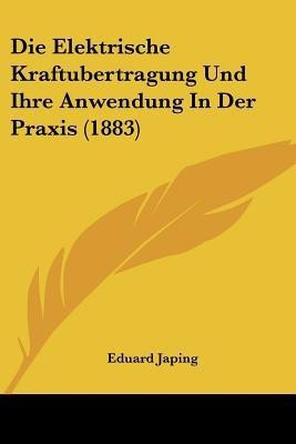 Die Elektrische Kraftubertragung Und Ihre Anwendung In Der Praxis (1883)(German, Paperback, Japing Eduard)