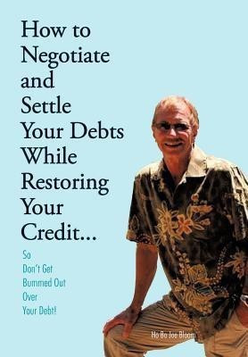 How to Negotiate and Settle Your Debts While Restoring Your Credit...(English, Hardcover, Bloom Ho Bo Joe)