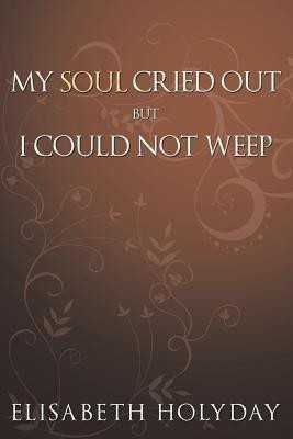 My Soul Cried Out...But I Could Not Weep(English, Paperback, Holyday Elisabeth)