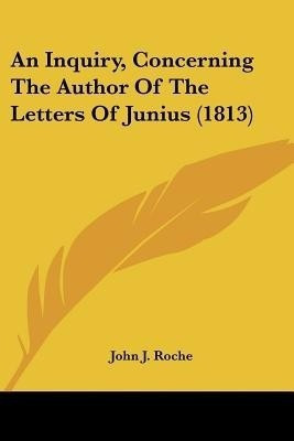 An Inquiry, Concerning The Author Of The Letters Of Junius (1813)(English, Paperback, Roche John J)