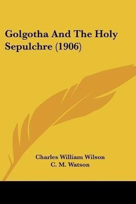 Golgotha And The Holy Sepulchre (1906)(English, Paperback, Wilson Charles William Sir)