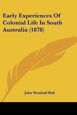 Early Experiences Of Colonial Life In South Australia (1878)(English, Paperback, Bull John Wrathall)