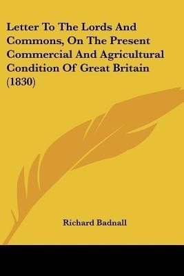 Letter To The Lords And Commons, On The Present Commercial And Agricultural Condition Of Great Britain (1830)(English, Paperback, Badnall Richard)
