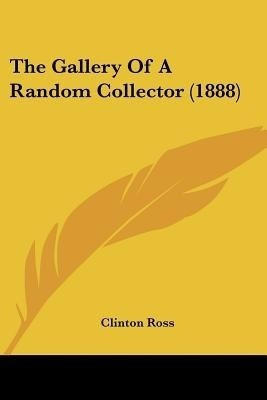 The Gallery Of A Random Collector (1888)(English, Paperback, Ross Clinton)