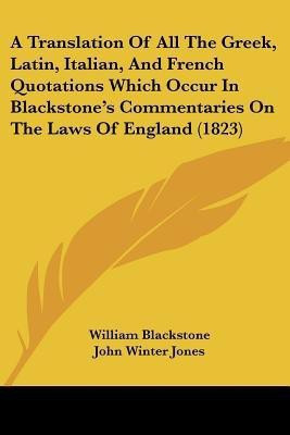 A Translation Of All The Greek, Latin, Italian, And French Quotations Which Occur In Blackstone's Commentaries On The Laws Of England (1823)(English, Paperback, Blackstone William) A Translation Of All The Greek, Latin, Italian, And French Quotations Which Occur In Blackstone's Commentaries On The Laws Of England (1823)(English, Paperback, Blackstone William)