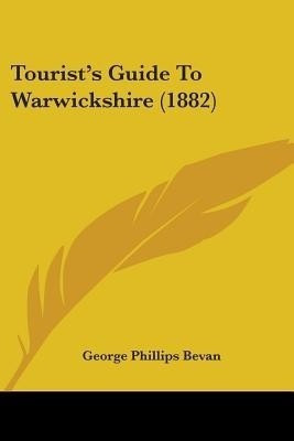 Tourist's Guide To Warwickshire (1882)(English, Paperback, Bevan George Phillips)
