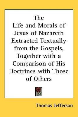 The Life and Morals of Jesus of Nazareth Extracted Textually from the Gospels, Together with a Comparison of His Doctrines with Those of Others(English, Paperback, Jefferson Thomas) The Life and Morals of Jesus of Nazareth Extracted Textually from the Gospels, Together with a Comparison of His Doctrines with Those of Others(English, Paperback, Jefferson Thomas)