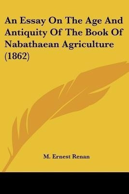 An Essay On The Age And Antiquity Of The Book Of Nabathaean Agriculture (1862)(English, Paperback, Renan M Ernest)