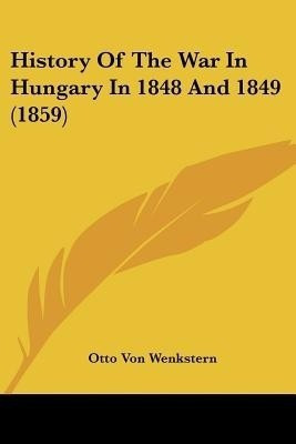 History Of The War In Hungary In 1848 And 1849 (1859)(English, Paperback, Wenkstern Otto Von)