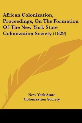 African Colonization, Proceedings, On The Formation Of The New York State Colonization Society (1829)(English, Paperback, New York State Colonization Society)