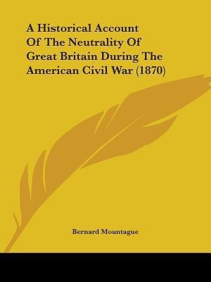 A Historical Account Of The Neutrality Of Great Britain During The American Civil War (1870)(English, Paperback, Mountague Bernard)