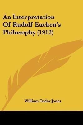 An Interpretation Of Rudolf Eucken's Philosophy (1912)(English, Paperback, Jones William Tudor)