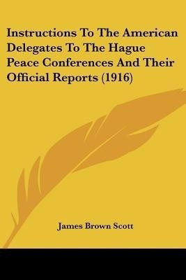 Instructions To The American Delegates To The Hague Peace Conferences And Their Official Reports (1916)(English, Paperback, unknown)