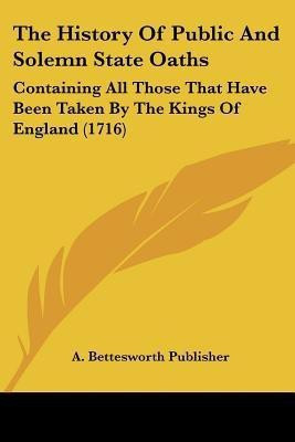 The History Of Public And Solemn State Oaths(English, Paperback, A Bettesworth Publisher)