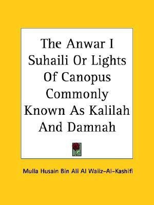 The Anwar-I-Suhaili or Lights of Canopus Commonly Known as Kalilah and Damnah Being an Adaptation by Mulla Husain Bin 'Ali Wai'z-Al-Kashifi of the Fab(English, Paperback, Mulla Husain Bin Ali Al Waiiz-Al-Kashifi Husain Bin Ali Al Waiiz-Al-Kashifi) The Anwar-I-Suhaili or Lights of Canopus Commonly Known as Kalilah and Damnah Being an Adaptation by Mulla Husain Bin 'Ali Wai'z-Al-Kashifi of the Fab(English, Paperback, Mulla Husain Bin Ali Al Waiiz-Al-Kashifi Husain Bin Ali Al Waiiz-Al-Kashifi)