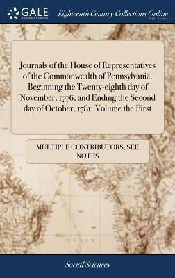 Journals of the House of Representatives of the Commonwealth of Pennsylvania. Beginning the Twenty-eighth day of November, 1776, and Ending the Second day of October, 1781. Volume the First(English, Hardcover, Multiple Contributors) Journals of the House of Representatives of the Commonwealth of Pennsylvania. Beginning the Twenty-eighth day of November, 1776, and Ending the Second day of October, 1781. Volume the First(English, Hardcover, Multiple Contributors)