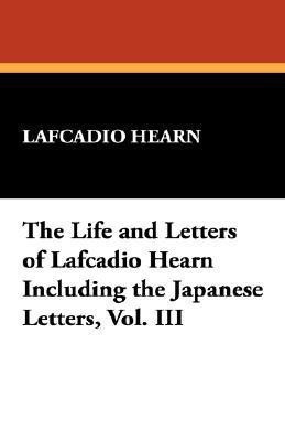 The Life and Letters of Lafcadio Hearn Including the Japanese Letters, Vol. III(English, Hardcover, Hearn Lafcadio)