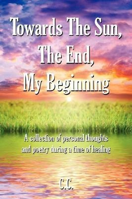 Towards The Sun, The End, My Beginning(English, Paperback, C.C.)