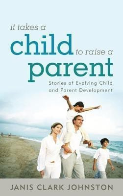 It Takes a Child to Raise a Parent(English, Hardcover, Johnston Janis Clark)