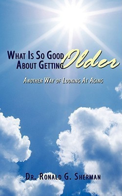 What Is So Good About Getting Older(English, Paperback, Sherman Dr. Ronald G.)