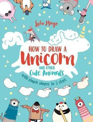 How to Draw a Unicorn and Other Cute Animals with Simple Shapes in 5 Steps(English, Paperback, Mayo Lulu)