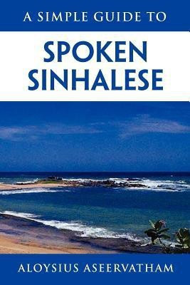 A Simple Guide to Spoken Sinhalese(English, Paperback, Aseervatham Aloysius)