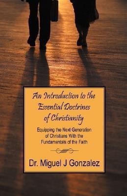 An Introduction to the Essential Doctrines of Christianity(English, Paperback, Gonzalez Miguel J Dr)
