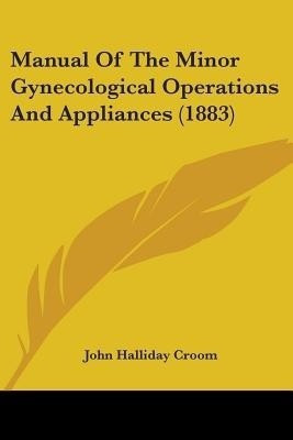 Manual Of The Minor Gynecological Operations And Appliances (1883)(English, Paperback, Croom John Halliday)