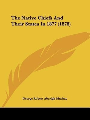 The Native Chiefs And Their States In 1877 (1878)(English, Paperback, Aberigh-MacKay George Robert)