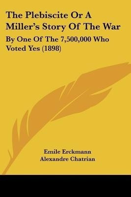 The Plebiscite Or A Miller's Story Of The War(English, Paperback, Erckmann Emile)