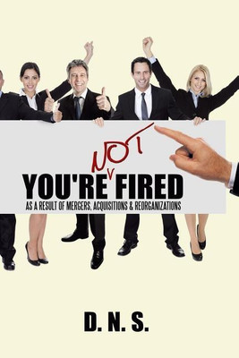 You're Not Fired as a Result of Mergers, Acquisitions & Reorganizations(English, Paperback, D N S)