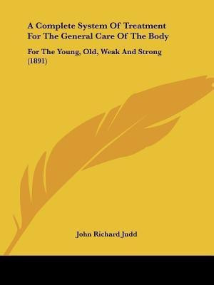 A Complete System Of Treatment For The General Care Of The Body(English, Paperback, Judd John Richard)
