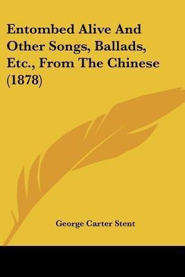 Entombed Alive And Other Songs, Ballads, Etc., From The Chinese (1878)(English, Paperback, Stent George Carter)