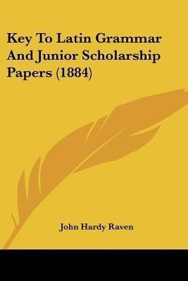 Key To Latin Grammar And Junior Scholarship Papers (1884)(English, Paperback, Raven John Hardy)