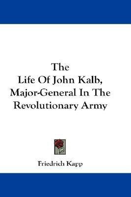 The Life Of John Kalb, Major-General In The Revolutionary Army(English, Paperback, Kapp Friedrich)
