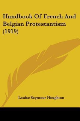 Handbook Of French And Belgian Protestantism (1919)(English, Paperback, Houghton Louise Seymour)