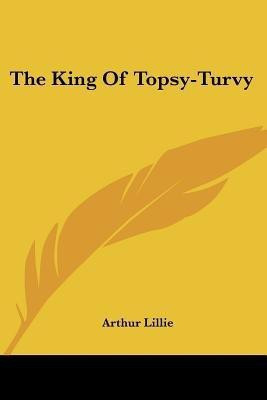 The King Of Topsy-Turvy(English, Paperback, Lillie Arthur)