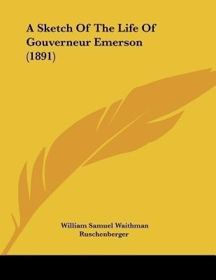 A Sketch Of The Life Of Gouverneur Emerson (1891)(English, Paperback, Ruschenberger William Samuel Waithman)
