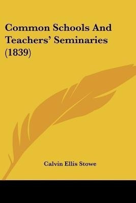 Common Schools And Teachers' Seminaries (1839)(English, Paperback, Stowe Calvin Ellis)