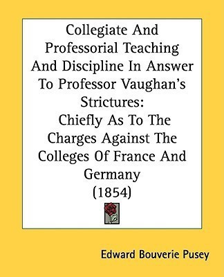 Collegiate And Professorial Teaching And Discipline In Answer To Professor Vaughan's Strictures(English, Paperback, Pusey Edward Bouverie)