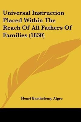 Universal Instruction Placed Within The Reach Of All Fathers Of Families (1830)(English, Paperback, Aigre Henri Barthelemy)