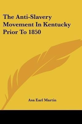 The Anti-Slavery Movement In Kentucky Prior To 1850(English, Paperback, Martin Asa Earl)