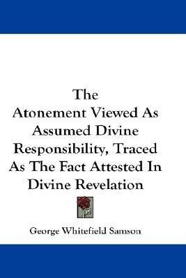 The Atonement Viewed As Assumed Divine Responsibility, Traced As The Fact Attested In Divine Revelation(English, Paperback, Samson George Whitefield)