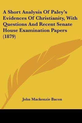 A Short Analysis Of Paley's Evidences Of Christianity, With Questions And Recent Senate House Examination Papers (1879)(English, Paperback, Bacon John MacKenzie)
